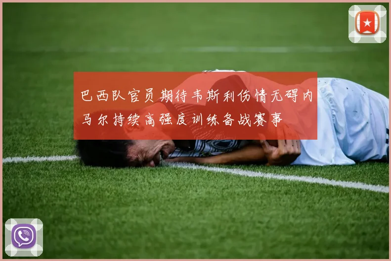 巴西队官员期待韦斯利伤情无碍内马尔持续高强度训练备战赛事