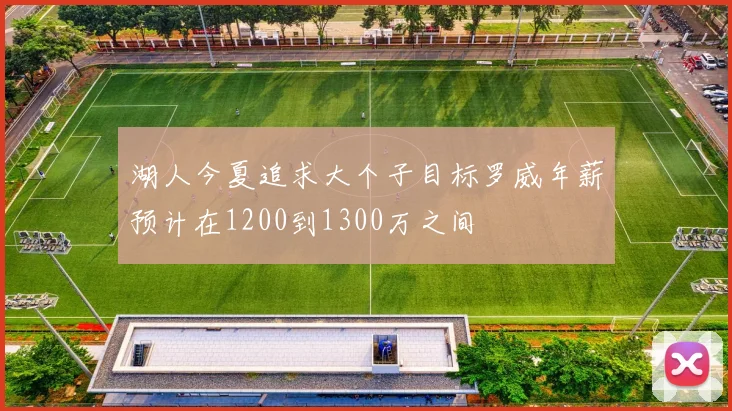 湖人今夏追求大个子目标罗威年薪预计在1200到1300万之间