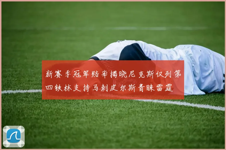 新赛季冠军赔率揭晓尼克斯仅列第四铁林支持马刺皮尔斯青睐雷霆