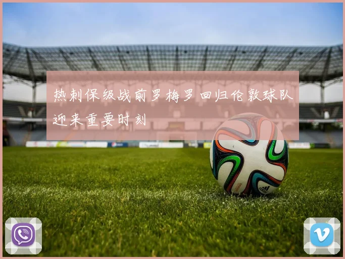 热刺保级战前罗梅罗回归伦敦球队迎来重要时刻